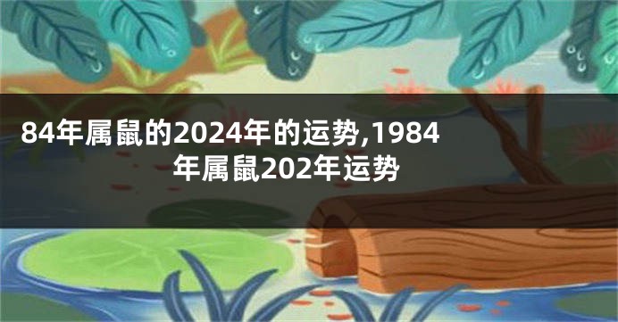 84年属鼠的2024年的运势,1984年属鼠202年运势