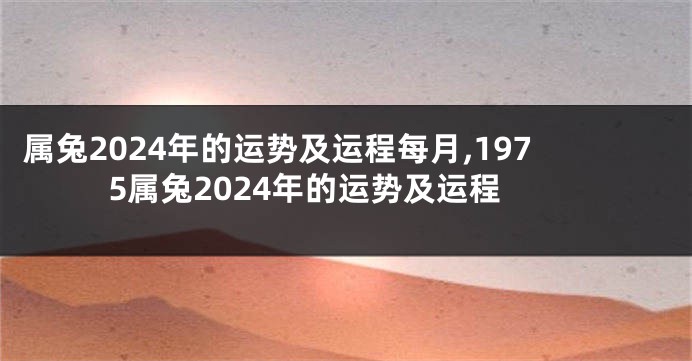 属兔2024年的运势及运程每月,1975属兔2024年的运势及运程