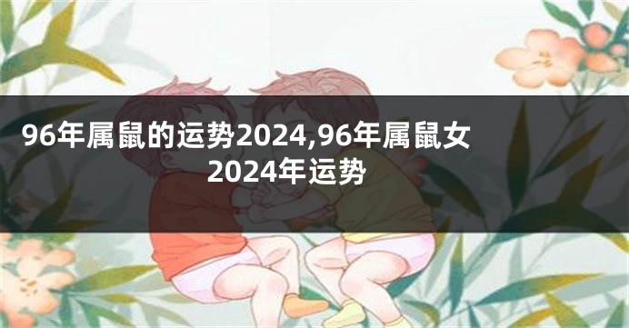 96年属鼠的运势2024,96年属鼠女2024年运势