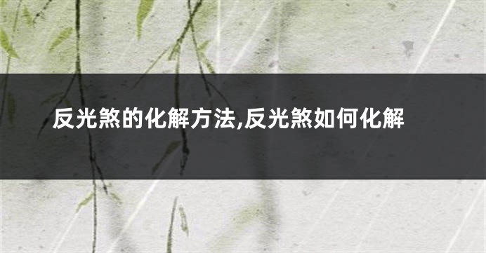 反光煞的化解方法,反光煞如何化解