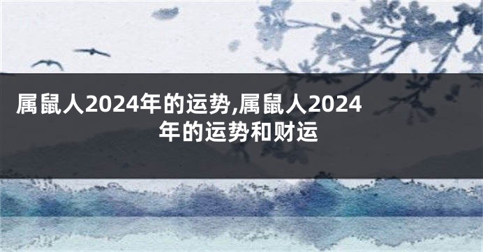 属鼠人2024年的运势,属鼠人2024年的运势和财运