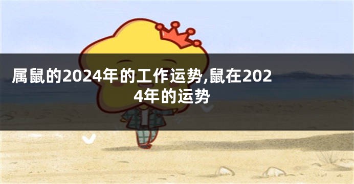 属鼠的2024年的工作运势,鼠在2024年的运势