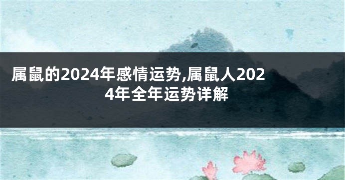 属鼠的2024年感情运势,属鼠人2024年全年运势详解