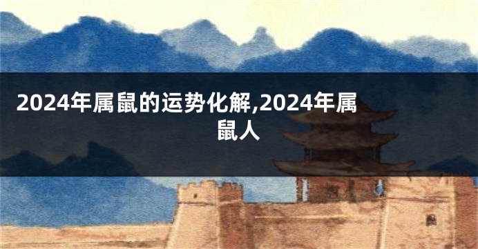 2024年属鼠的运势化解,2024年属鼠人