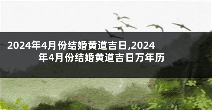 2024年4月份结婚黄道吉日,2024年4月份结婚黄道吉日万年历