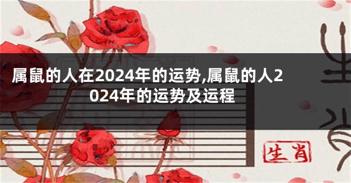 属鼠的人在2024年的运势,属鼠的人2024年的运势及运程