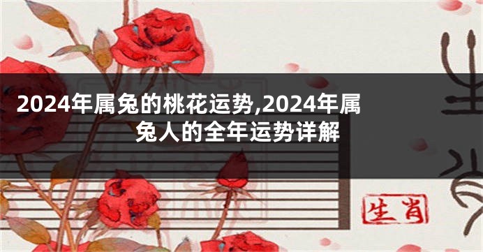 2024年属兔的桃花运势,2024年属兔人的全年运势详解