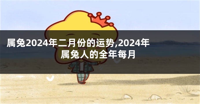 属兔2024年二月份的运势,2024年属兔人的全年每月