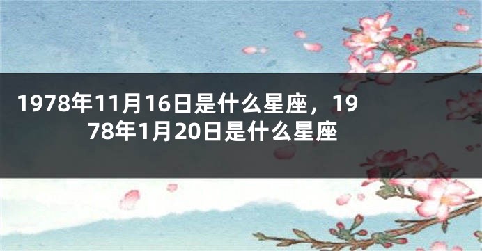 1978年11月16日是什么星座，1978年1月20日是什么星座