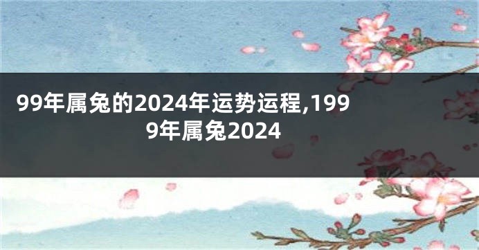 99年属兔的2024年运势运程,1999年属兔2024