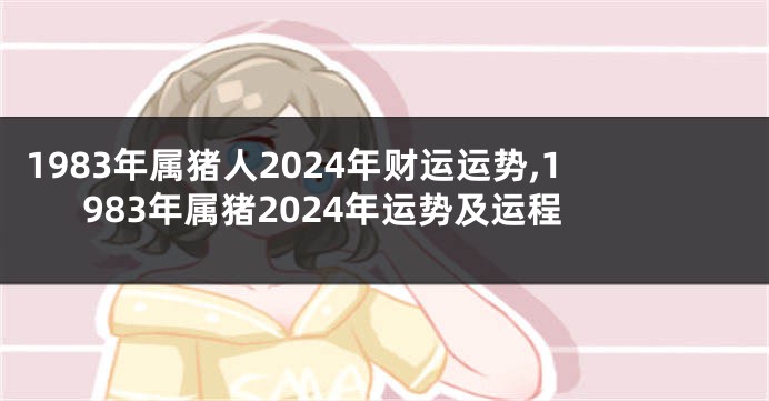 1983年属猪人2024年财运运势,1983年属猪2024年运势及运程