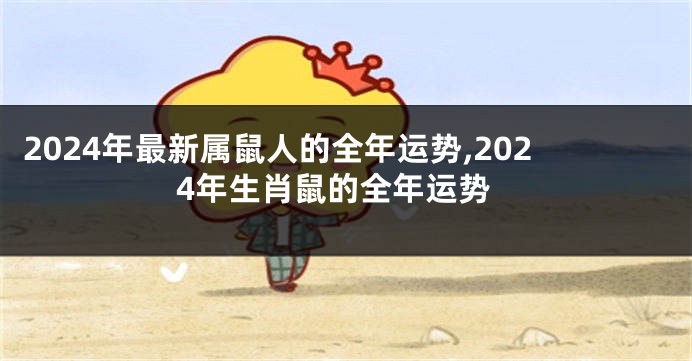 2024年最新属鼠人的全年运势,2024年生肖鼠的全年运势