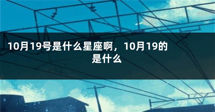 10月19号是什么星座啊，10月19的是什么