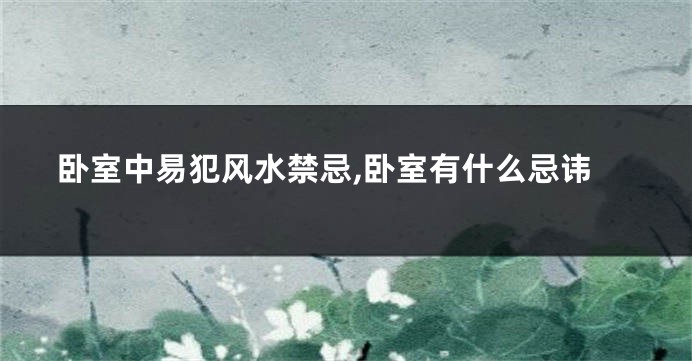 卧室中易犯风水禁忌,卧室有什么忌讳