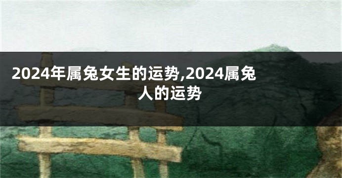 2024年属兔女生的运势,2024属兔人的运势