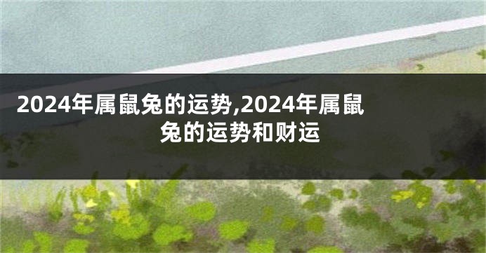 2024年属鼠兔的运势,2024年属鼠兔的运势和财运