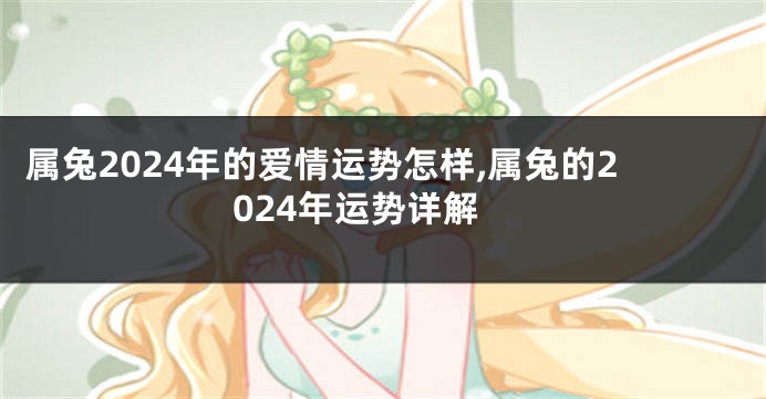 属兔2024年的爱情运势怎样,属兔的2024年运势详解