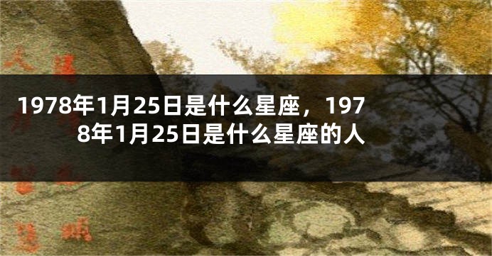 1978年1月25日是什么星座，1978年1月25日是什么星座的人