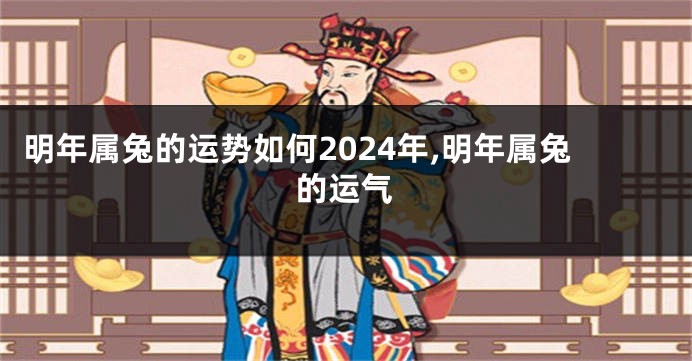 明年属兔的运势如何2024年,明年属兔的运气