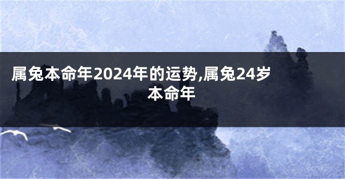 属兔本命年2024年的运势,属兔24岁本命年