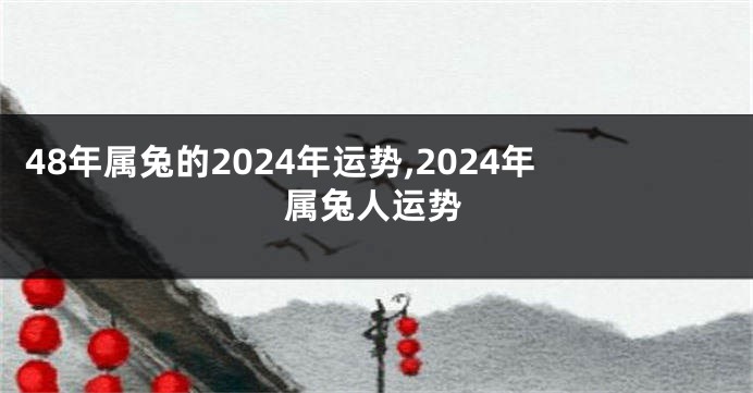 48年属兔的2024年运势,2024年属兔人运势