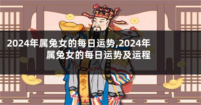 2024年属兔女的每日运势,2024年属兔女的每日运势及运程