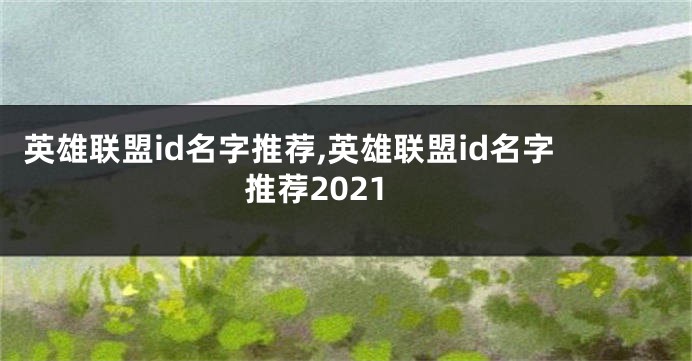 英雄联盟id名字推荐,英雄联盟id名字推荐2021