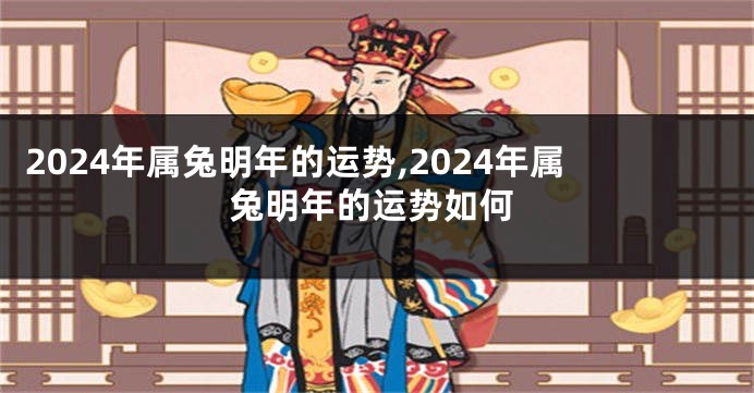 2024年属兔明年的运势,2024年属兔明年的运势如何