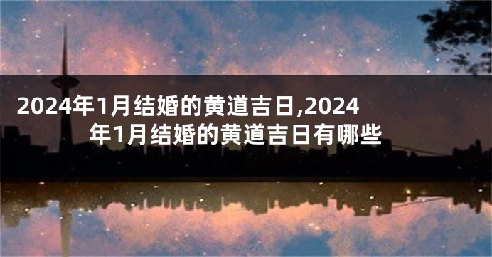 2024年1月结婚的黄道吉日,2024年1月结婚的黄道吉日有哪些