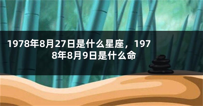 1978年8月27日是什么星座，1978年8月9日是什么命