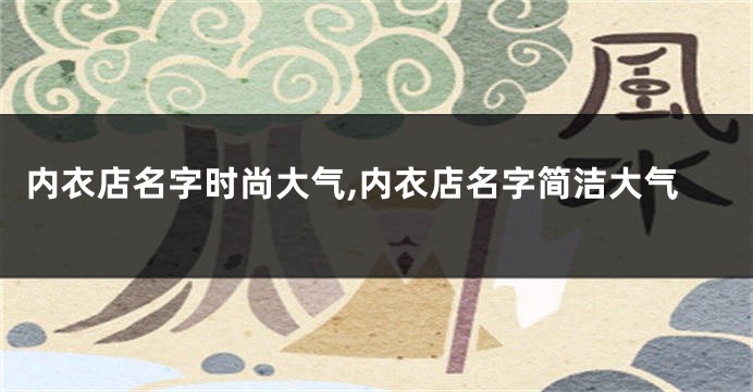 内衣店名字时尚大气,内衣店名字简洁大气