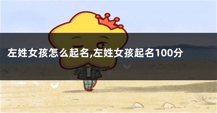 左姓女孩怎么起名,左姓女孩起名100分