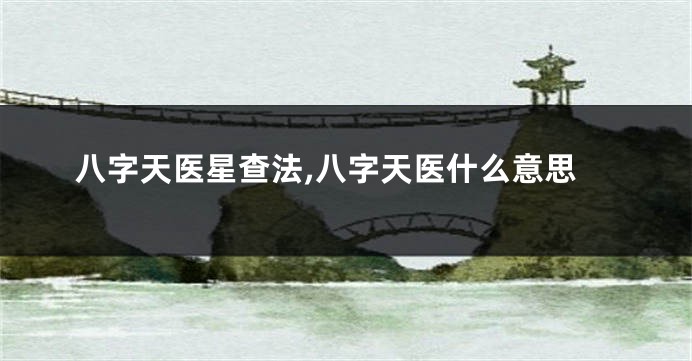 八字天医星查法,八字天医什么意思