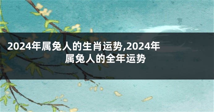 2024年属兔人的生肖运势,2024年属兔人的全年运势