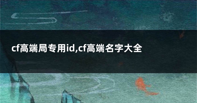 cf高端局专用id,cf高端名字大全