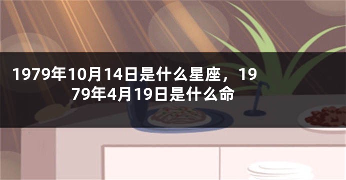 1979年10月14日是什么星座，1979年4月19日是什么命