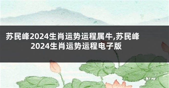 苏民峰2024生肖运势运程属牛,苏民峰2024生肖运势运程电子版