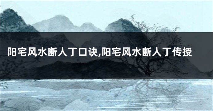 阳宅风水断人丁口诀,阳宅风水断人丁传授