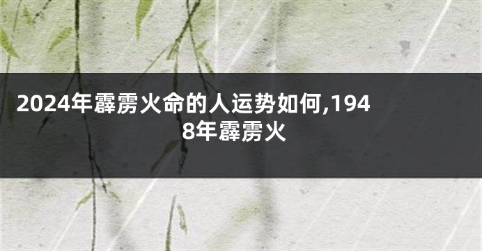 2024年霹雳火命的人运势如何,1948年霹雳火