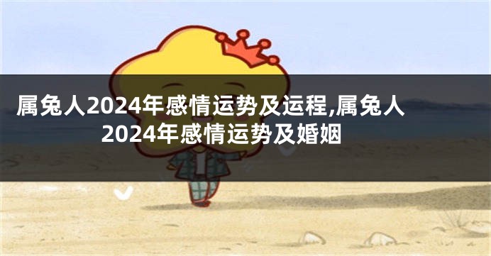 属兔人2024年感情运势及运程,属兔人2024年感情运势及婚姻