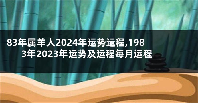 83年属羊人2024年运势运程,1983年2023年运势及运程每月运程