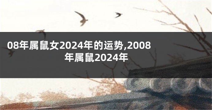 08年属鼠女2024年的运势,2008年属鼠2024年