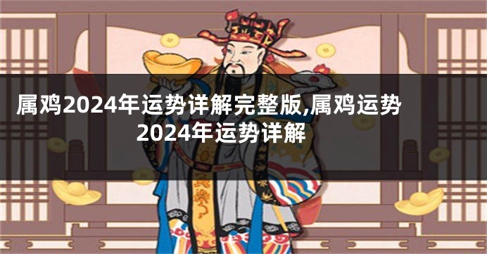 属鸡2024年运势详解完整版,属鸡运势2024年运势详解