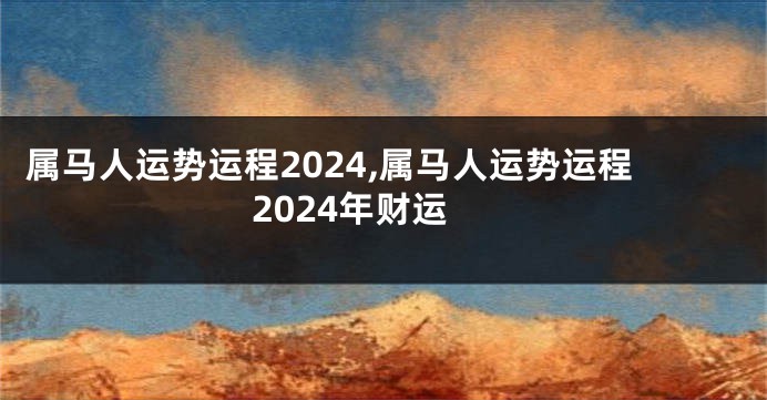 属马人运势运程2024,属马人运势运程2024年财运