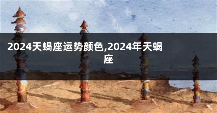 2024天蝎座运势颜色,2024年天蝎座