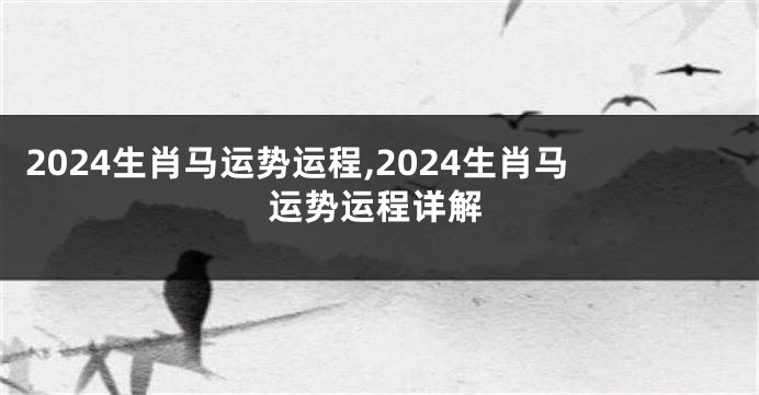 2024生肖马运势运程,2024生肖马运势运程详解