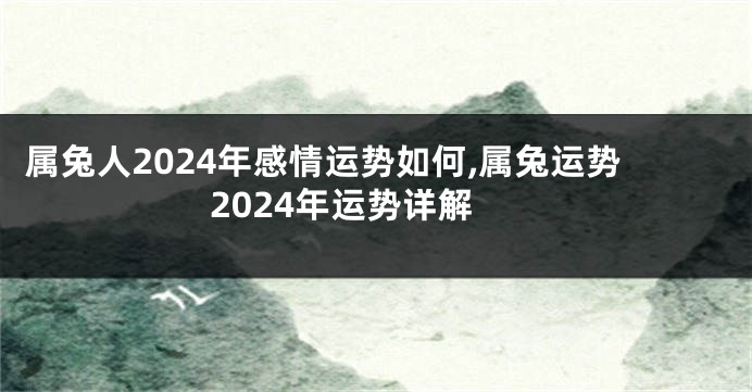 属兔人2024年感情运势如何,属兔运势2024年运势详解