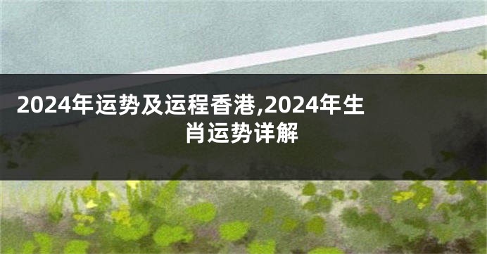 2024年运势及运程香港,2024年生肖运势详解