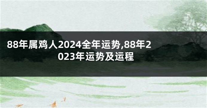 88年属鸡人2024全年运势,88年2023年运势及运程