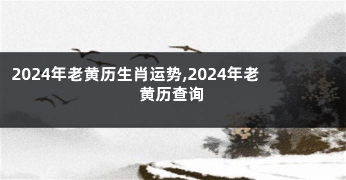 2024年老黄历生肖运势,2024年老黄历查询